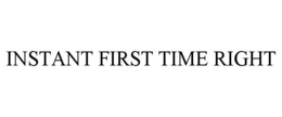 INSTANT FIRST TIME RIGHT trademark