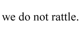 WE DO NOT RATTLE. trademark