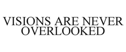VISIONS ARE NEVER OVERLOOKED trademark