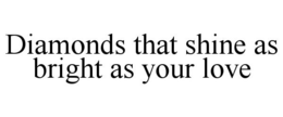 DIAMONDS THAT SHINE AS BRIGHT AS YOUR LOVE trademark