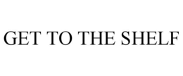 GET TO THE SHELF trademark