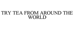 TRY TEA FROM AROUND THE WORLD trademark
