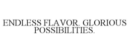 ENDLESS FLAVOR, GLORIOUS POSSIBILITIES. trademark
