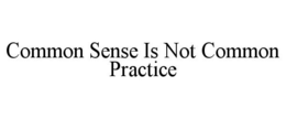 COMMON SENSE IS NOT COMMON PRACTICE trademark