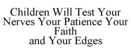 CHILDREN WILL TEST YOUR NERVES YOUR PATIENCE YOUR FAITH AND YOUR EDGES trademark