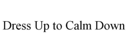 DRESS UP TO CALM DOWN trademark