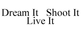DREAM IT SHOOT IT LIVE IT trademark