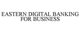 EASTERN DIGITAL BANKING FOR BUSINESS trademark