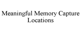 MEANINGFUL MEMORY CAPTURE LOCATIONS trademark