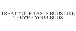 TREAT YOUR TASTE BUDS LIKE THEY'RE YOUR BUDS trademark