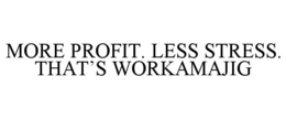 MORE PROFIT. LESS STRESS. THAT'S WORKAMAJIG trademark