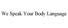 WE SPEAK YOUR BODY LANGUAGE trademark