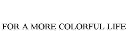 FOR A MORE COLORFUL LIFE trademark