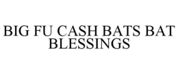 BIG FU CASH BATS BAT BLESSINGS trademark