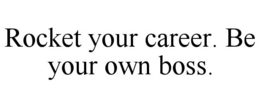ROCKET YOUR CAREER. BE YOUR OWN BOSS. trademark
