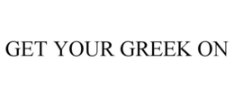 GET YOUR GREEK ON trademark