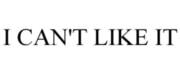 I CAN'T LIKE IT trademark