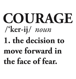 COURAGE /'KER-IJ/ NOUN (ITALICIZED) 1. THE DECISION TO MOVE FORWARD IN THE FACE OF FEAR. trademark
