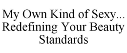 MY OWN KIND OF SEXY... REDEFINING YOUR BEAUTY STANDARDS trademark