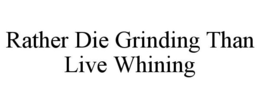 RATHER DIE GRINDING THAN LIVE WHINING trademark