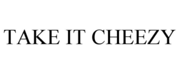 TAKE IT CHEEZY trademark