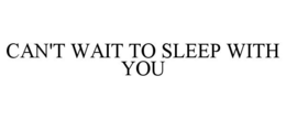CAN'T WAIT TO SLEEP WITH YOU trademark