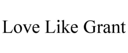 LOVE LIKE GRANT trademark