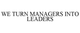 WE TURN MANAGERS INTO LEADERS trademark