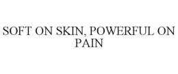 SOFT ON SKIN, POWERFUL ON PAIN trademark
