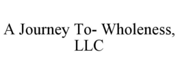 A JOURNEY TO- WHOLENESS, LLC trademark