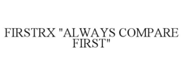 FIRSTRX "ALWAYS COMPARE FIRST" trademark