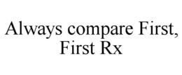 ALWAYS COMPARE FIRST, FIRST RX trademark