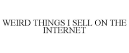 WEIRD THINGS I SELL ON THE INTERNET trademark