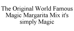 THE ORIGINAL WORLD FAMOUS MAGIC MARGARITA MIX IT'S SIMPLY MAGIC trademark