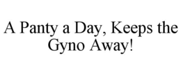 A PANTY A DAY, KEEPS THE GYNO AWAY! trademark