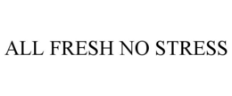 ALL FRESH NO STRESS trademark