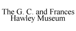 THE G. C. AND FRANCES HAWLEY MUSEUM trademark