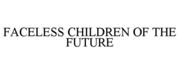FACELESS CHILDREN OF THE FUTURE trademark