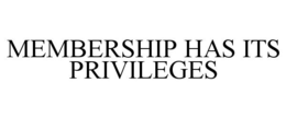 MEMBERSHIP HAS ITS PRIVILEGES trademark