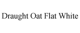 DRAUGHT OAT FLAT WHITE trademark