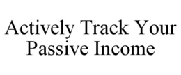 ACTIVELY TRACK YOUR PASSIVE INCOME trademark
