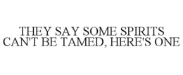 THEY SAY SOME SPIRITS CAN'T BE TAMED, HERE'S ONE trademark