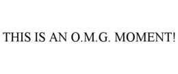 THIS IS AN O.M.G. MOMENT! trademark