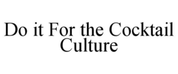 DO IT FOR THE COCKTAIL CULTURE trademark