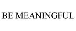 BE MEANINGFUL trademark