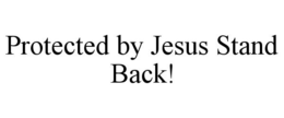 PROTECTED BY JESUS STAND BACK! trademark