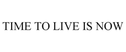 TIME TO LIVE IS NOW trademark