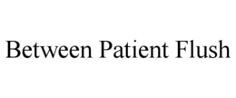 BETWEEN PATIENT FLUSH trademark