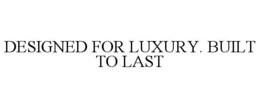 DESIGNED FOR LUXURY. BUILT TO LAST trademark