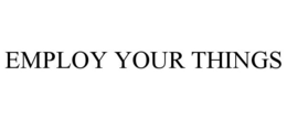EMPLOY YOUR THINGS trademark
